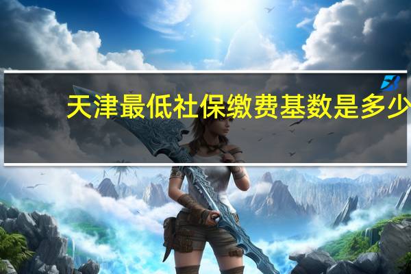 天津最低社保缴费基数是多少