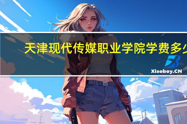 天津现代传媒职业学院学费多少