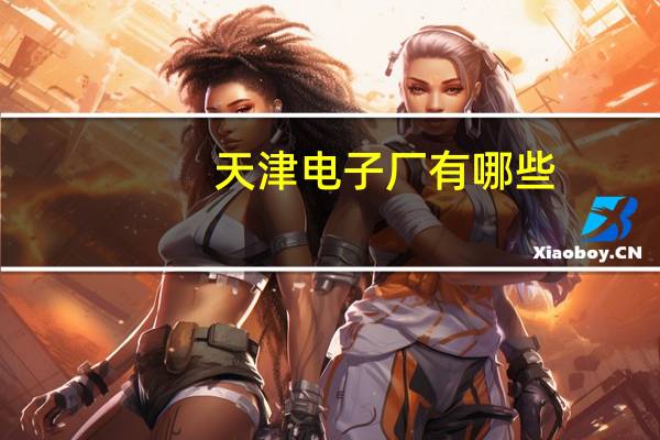 天津电子厂有哪些
