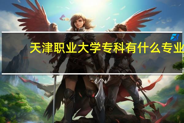 天津职业大学专科有什么专业
