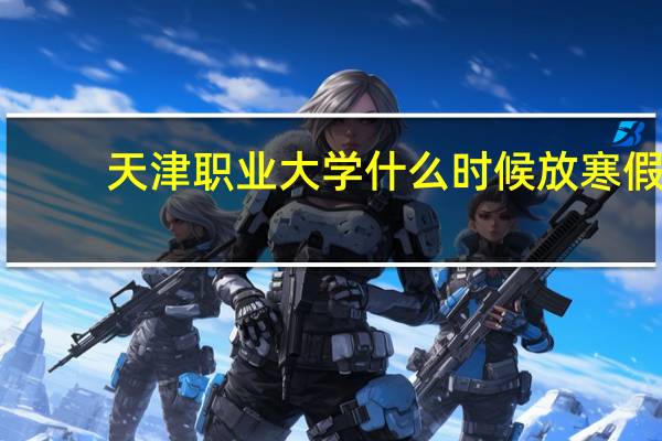 天津职业大学什么时候放寒假