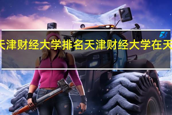 天津财经大学排名天津财经大学在天津排名