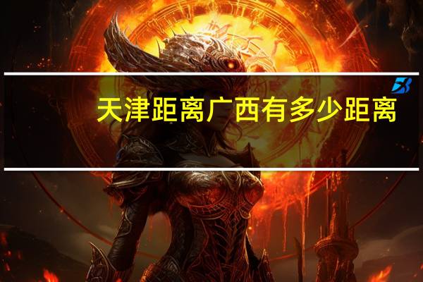 天津距离广西有多少距离