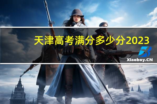 天津高考满分多少分2023