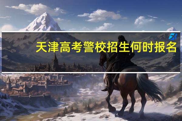 天津高考警校招生何时报名