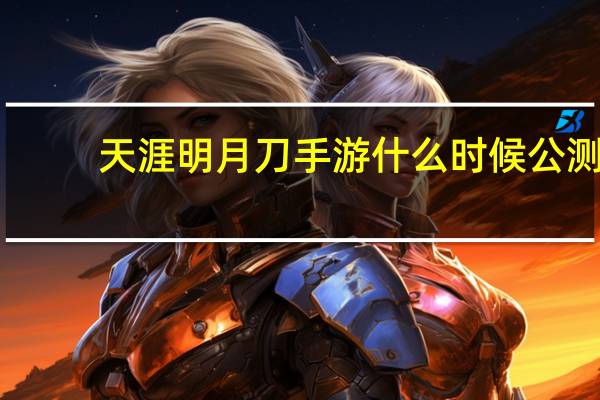 天涯明月刀手游什么时候公测