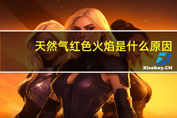 天然气红色火焰是什么原因