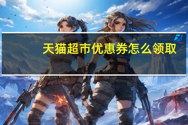 天猫超市优惠券怎么领取