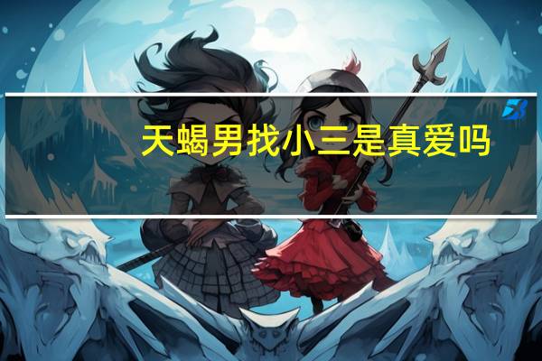 天蝎男找小三是真爱吗