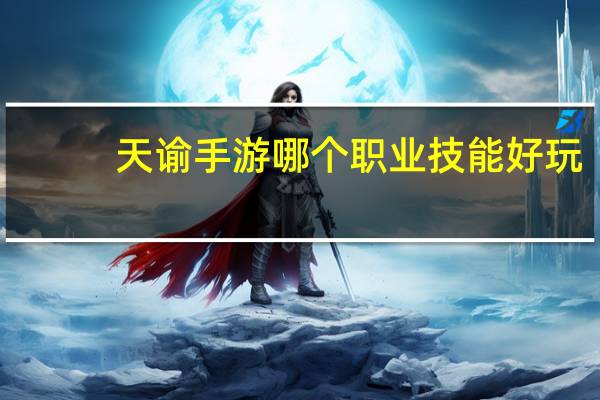 天谕手游哪个职业技能好玩