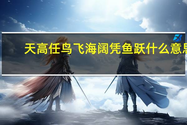 天高任鸟飞海阔凭鱼跃什么意思