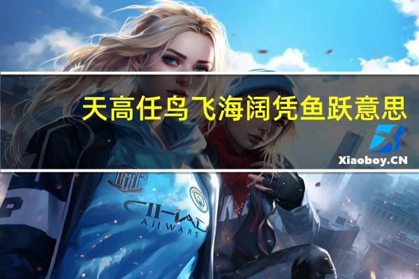 天高任鸟飞海阔凭鱼跃意思