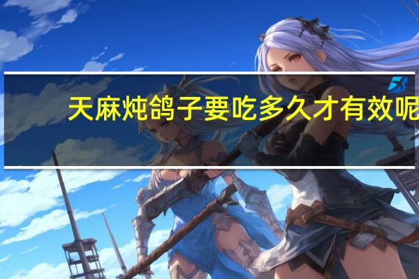 天麻炖鸽子要吃多久才有效呢