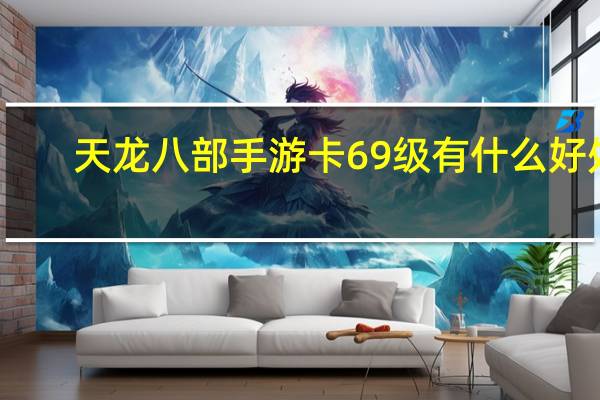 天龙八部手游卡69级有什么好处