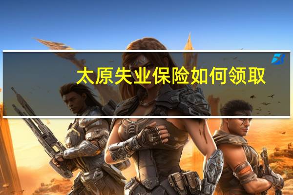 太原失业保险如何领取