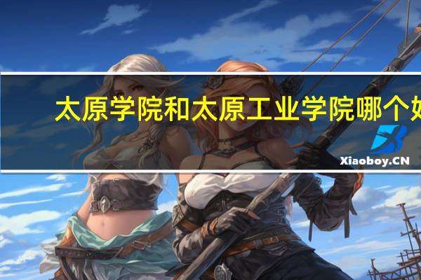 太原学院和太原工业学院哪个好