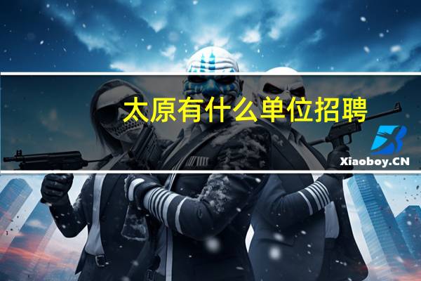 太原有什么单位招聘
