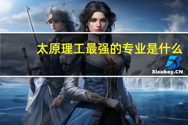 太原理工最强的专业是什么