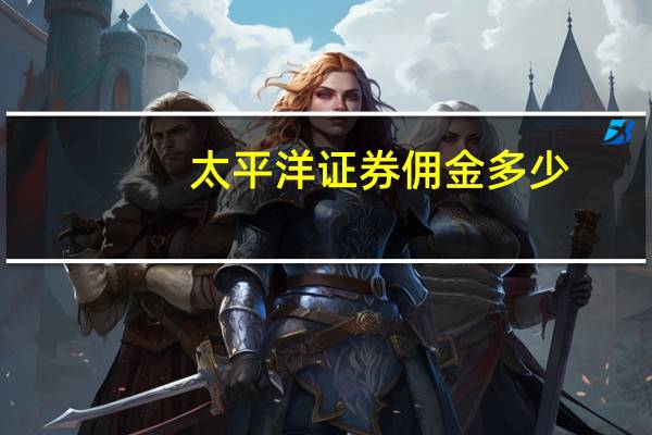 太平洋证券佣金多少