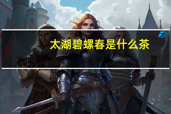 太湖碧螺春是什么茶