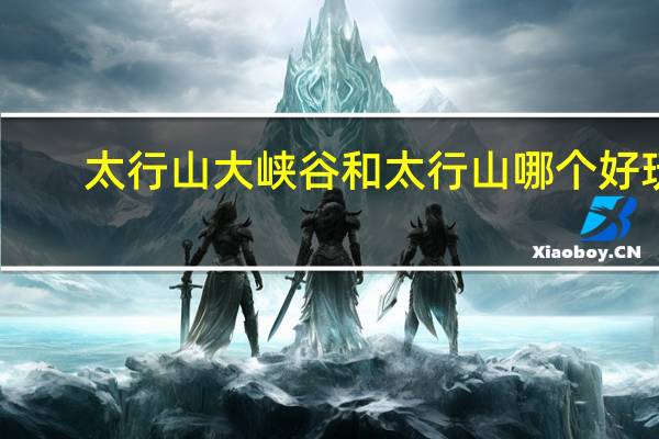 太行山大峡谷和太行山哪个好玩