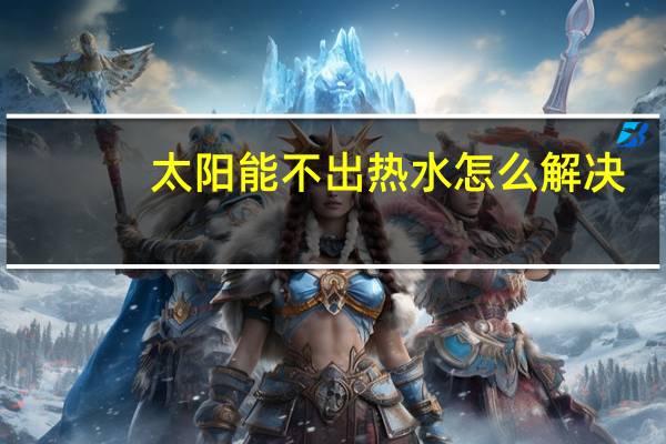 太阳能不出热水怎么解决