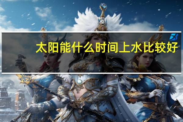 太阳能什么时间上水比较好