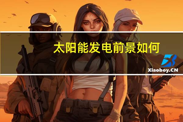 太阳能发电前景如何