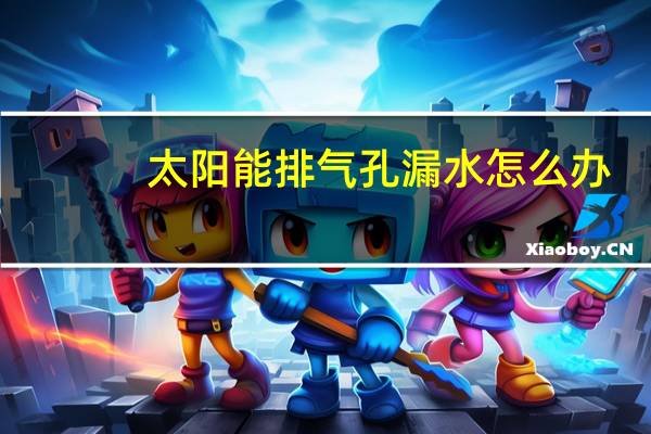 太阳能排气孔漏水怎么办