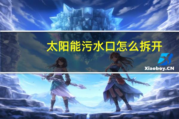 太阳能污水口怎么拆开