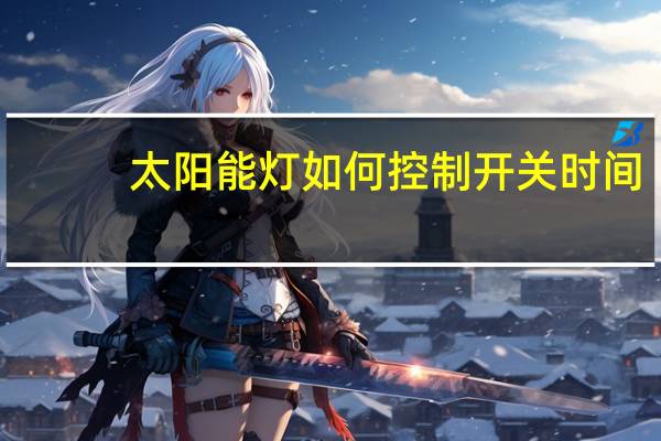 太阳能灯如何控制开关时间