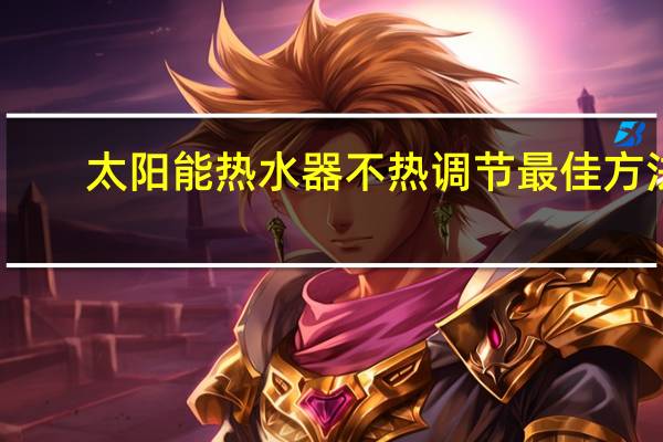 太阳能热水器不热调节最佳方法