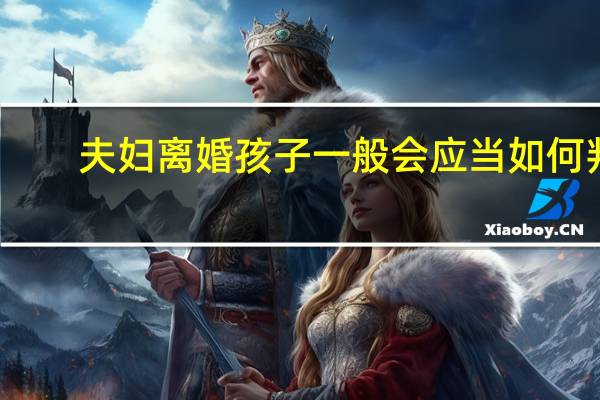 夫妇离婚孩子一般会应当如何判