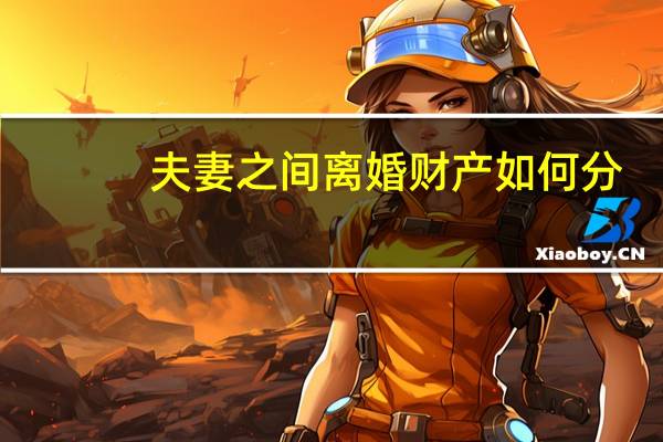 夫妻之间离婚财产如何分