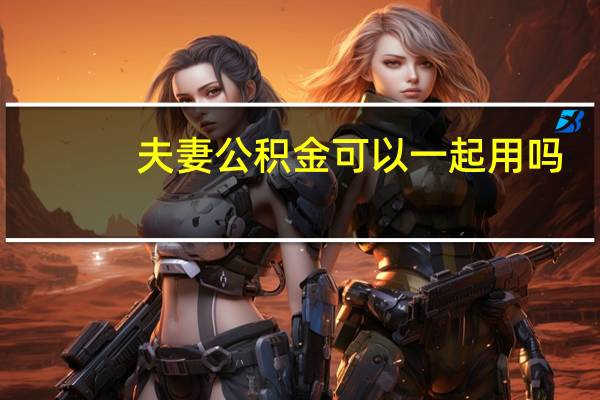 夫妻公积金可以一起用吗