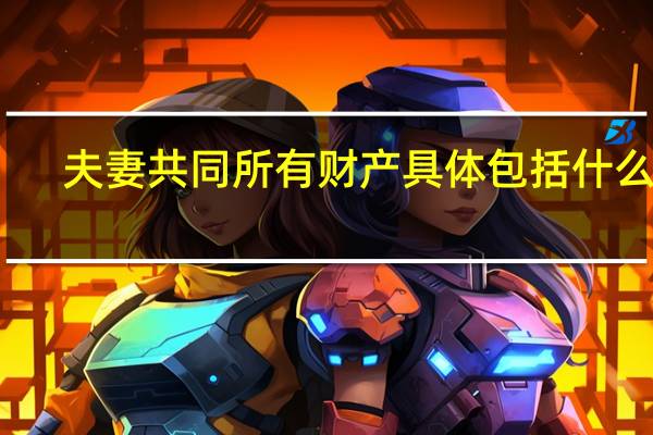 夫妻共同所有财产具体包括什么呢
