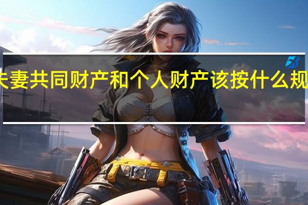 夫妻共同财产和个人财产该按什么规则区分