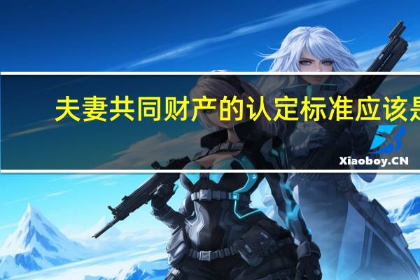 夫妻共同财产的认定标准应该是