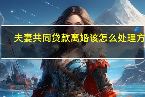 夫妻共同贷款离婚该怎么处理方法