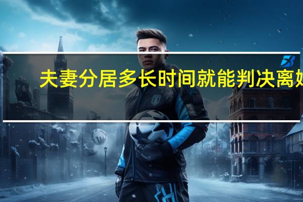夫妻分居多长时间就能判决离婚