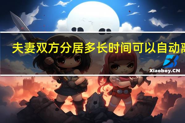 夫妻双方分居多长时间可以自动离婚