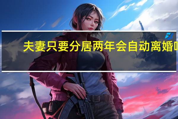 夫妻只要分居两年会自动离婚吗