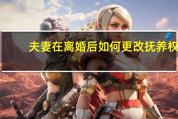 夫妻在离婚后如何更改抚养权