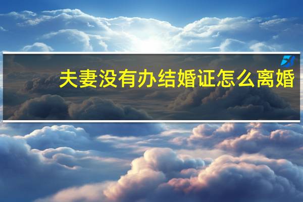 夫妻没有办结婚证怎么离婚