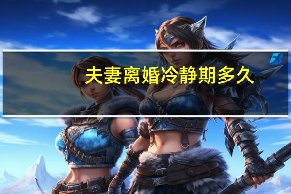 夫妻离婚冷静期多久