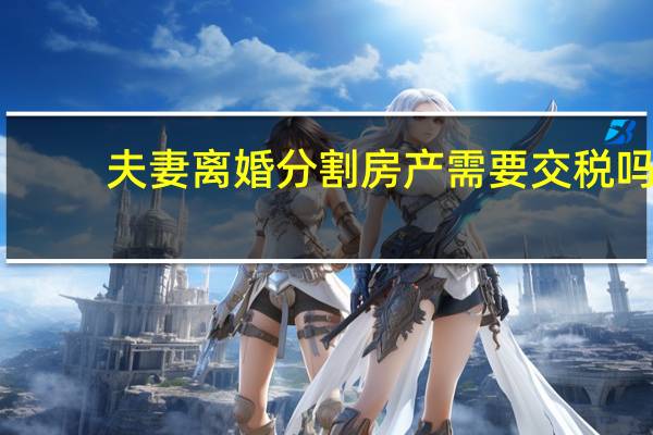 夫妻离婚分割房产需要交税吗
