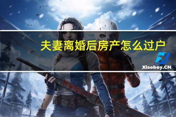 夫妻离婚后房产怎么过户