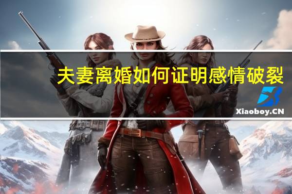 夫妻离婚如何证明感情破裂