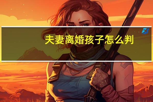 夫妻离婚孩子怎么判