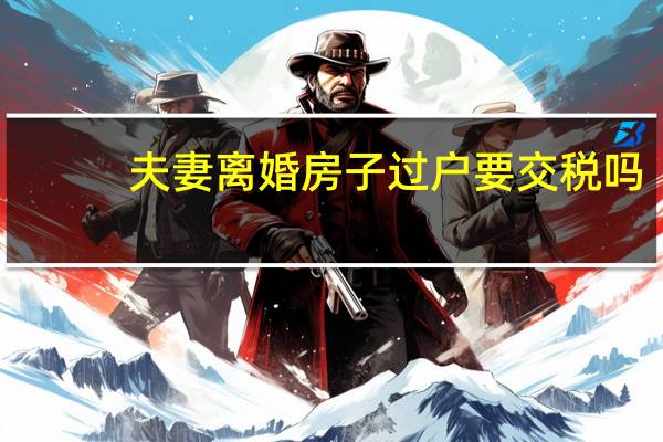 夫妻离婚房子过户要交税吗